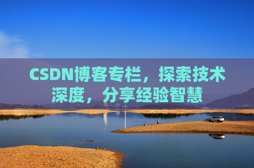 CSDN博客专栏，探索技术深度，分享经验智慧